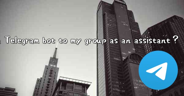 How to add a Telegram bot to my group as an assistant？