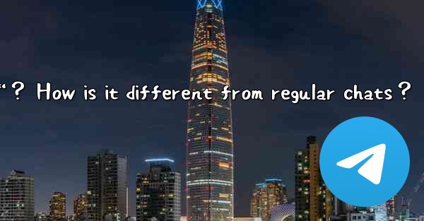 What is Telegram's “Secret Chat“？ How is it different from regular chats？