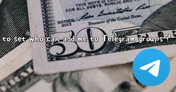 How to set who can add me to Telegram groups？