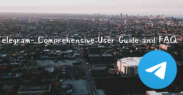 Telegram- Comprehensive User Guide and FAQ