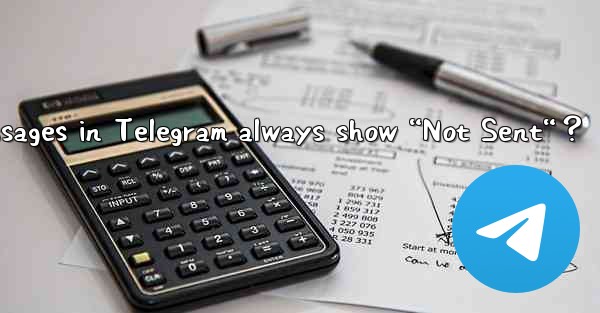 Why do my sent messages in Telegram always show “Not Sent“？