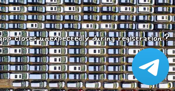 What to do if the Telegram app closes unexpectedly during registration？