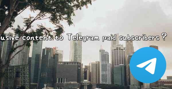 How to provide exclusive content to Telegram paid subscribers？