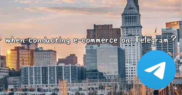 What should I consider when conducting e-commerce on Telegram？