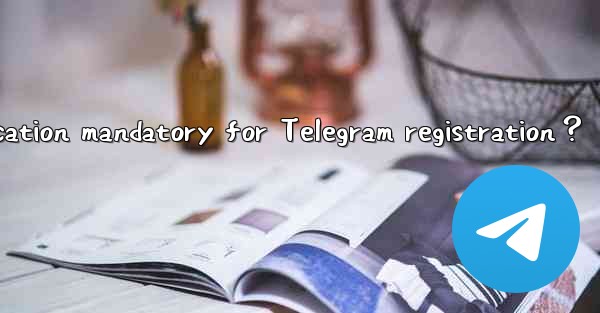 Is phone number verification mandatory for Telegram registration？