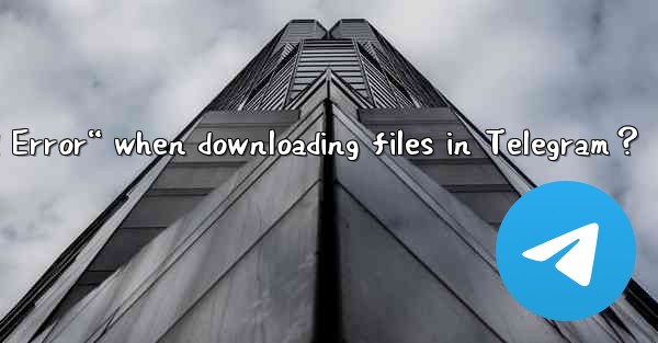 How to resolve “Download Error“ when downloading files in Telegram？
