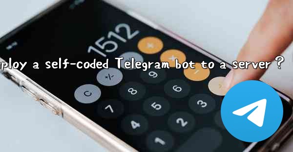 How to deploy a self-coded Telegram bot to a server？