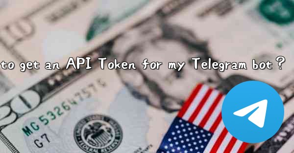 How to get an API Token for my Telegram bot？