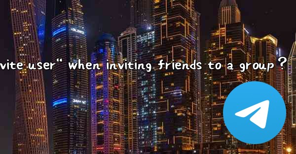 Why does Telegram say “Cannot invite user“ when inviting friends to a group？