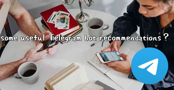 What are some useful Telegram bot recommendations？