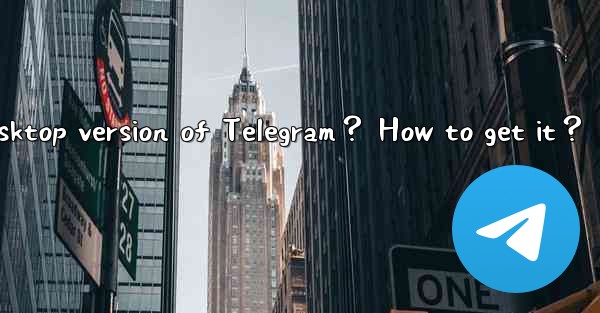 Is there a desktop version of Telegram？ How to get it？