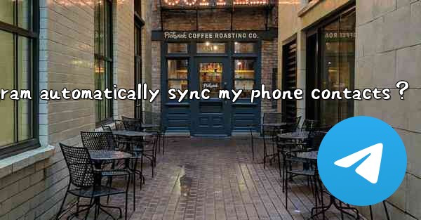 Does Telegram automatically sync my phone contacts？