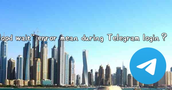 What does the “Flood wait“ error mean during Telegram login？