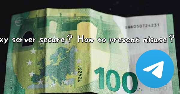 Is a self-hosted Telegram proxy server secure？ How to prevent misuse？