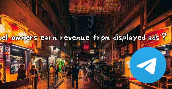 How can Telegram channel owners earn revenue from displayed ads？