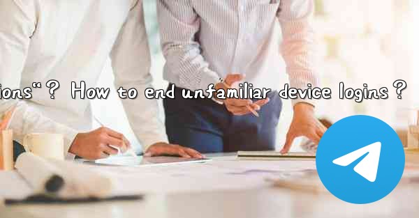 What can I see in Telegram “Active Sessions“？ How to end unfamiliar device logins？