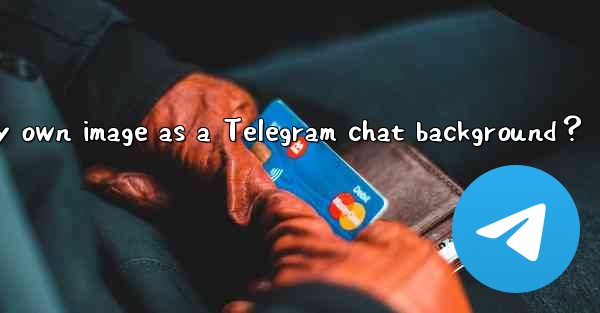 Can I use my own image as a Telegram chat background？