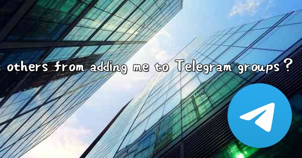 How to prevent others from adding me to Telegram groups？