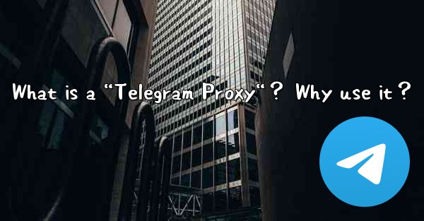What is a “Telegram Proxy“？ Why use it？