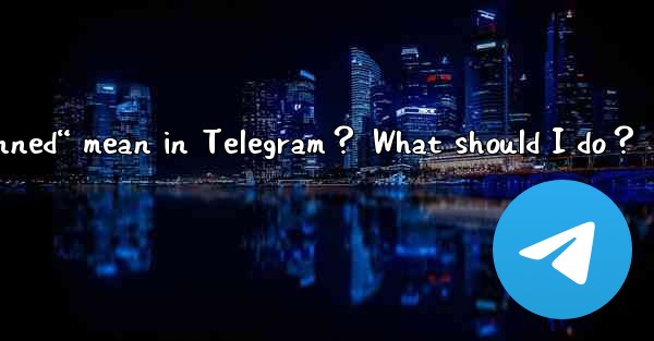 What does “This phone number is banned“ mean in Telegram？ What should I do？