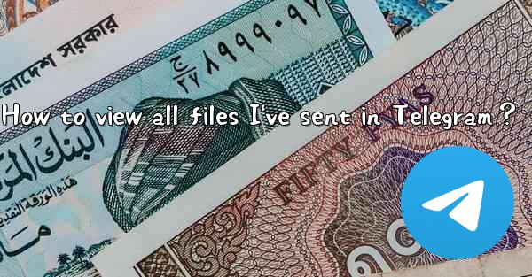 How to view all files I've sent in Telegram？