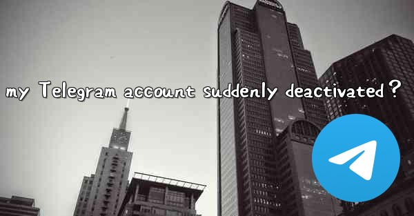 Why was my Telegram account suddenly deactivated？