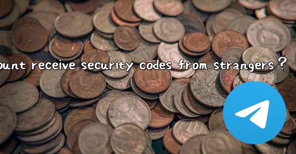 Why did my Telegram account receive security codes from strangers？