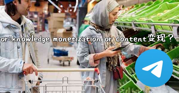How to use Telegram for knowledge monetization or content变现？