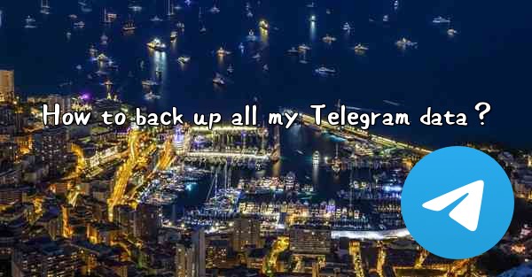 How to back up all my Telegram data？