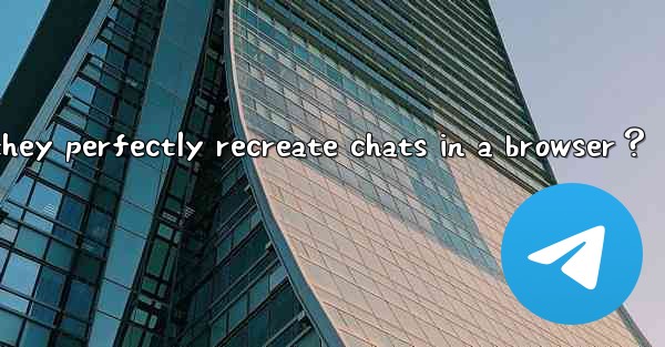 How to view exported Telegram HTML files？ Can they perfectly recreate chats in a browser？