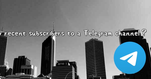 How to view recent subscribers to a Telegram channel？
