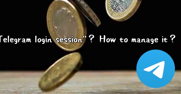 What is a “Telegram login session“？ How to manage it？