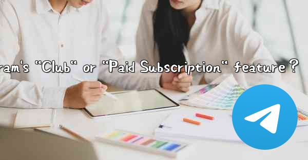 What is Telegram's “Club“ or “Paid Subscription“ feature？