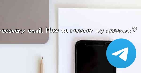 I forgot my Telegram Two-Step Verification password and recovery email. How to recover my account？
