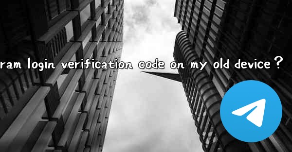 What to do if I can’t receive the Telegram login verification code on my old device？