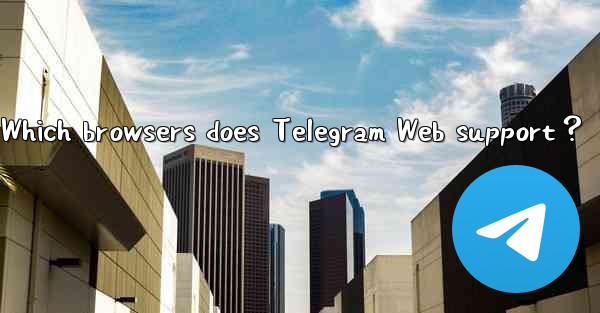 Which browsers does Telegram Web support？