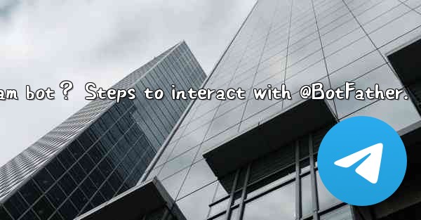 How to create my own Telegram bot？ Steps to interact with @BotFather.