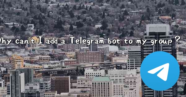Why can't I add a Telegram bot to my group？