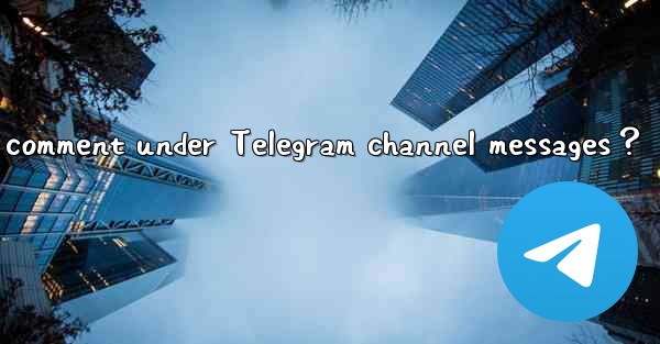 How can subscribers comment under Telegram channel messages？