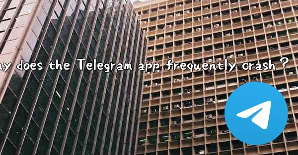 Why does the Telegram app frequently crash？