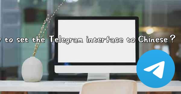 Is there a Chinese version of Telegram？ How to set the Telegram interface to Chinese？