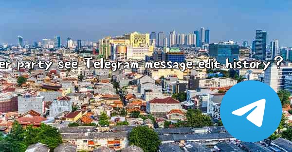 Can the other party see Telegram message edit history？