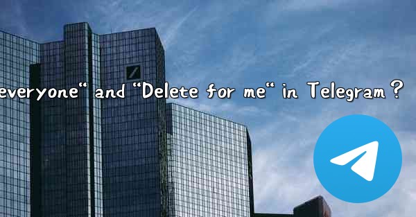 What’s the difference between “Delete for everyone“ and “Delete for me“ in Telegram？