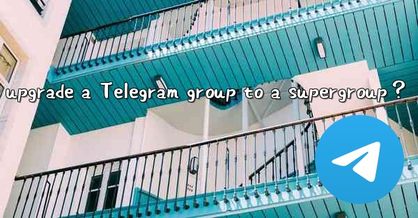 How to upgrade a Telegram group to a supergroup？