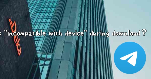 What to do if Telegram shows “incompatible with device“ during download？