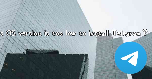 What should I do if my phone's OS version is too low to install Telegram？